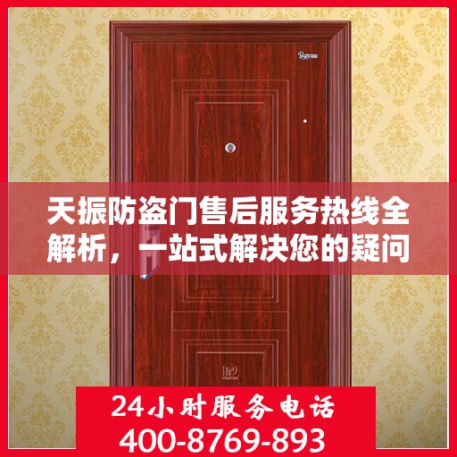 天振防盗门售后服务热线全解析，一站式解决您的疑问和需求