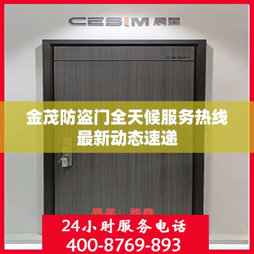 金茂防盗门全天候服务热线最新动态速递