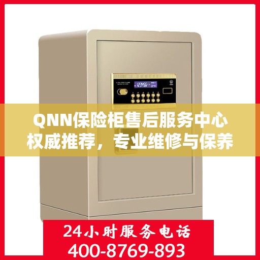 QNN保险柜售后服务中心权威推荐，专业维修与保养指南
