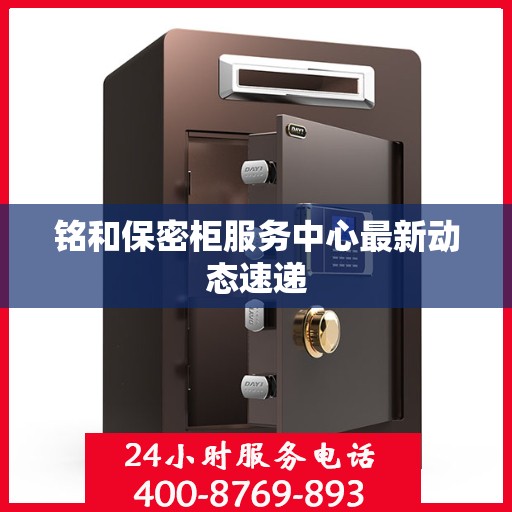 铭和保密柜服务中心最新动态速递