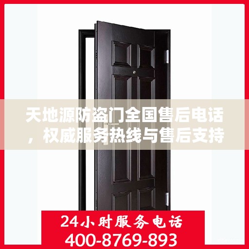 天地源防盗门全国售后电话，权威服务热线与售后支持信息解密