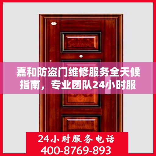 嘉和防盗门维修服务全天候指南，专业团队24小时服务电话最新攻略