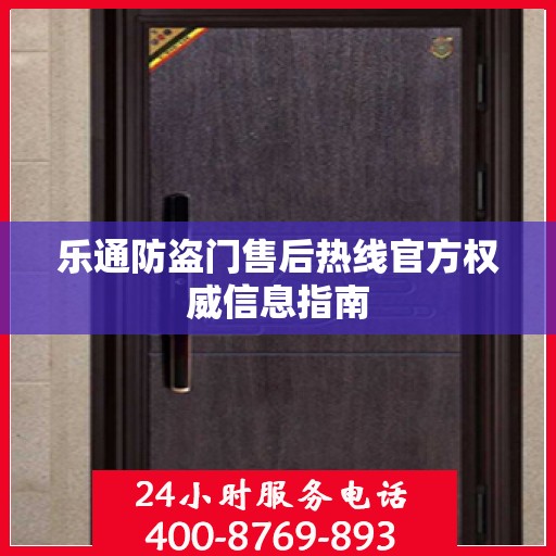 乐通防盗门售后热线官方权威信息指南