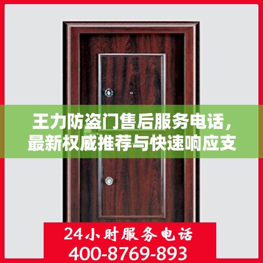 王力防盗门售后服务电话，最新权威推荐与快速响应支持