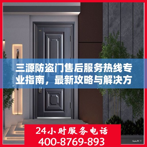 三源防盗门售后服务热线专业指南，最新攻略与解决方案