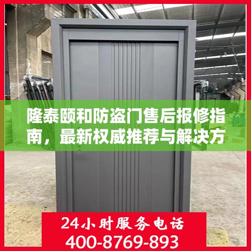 隆泰颐和防盗门售后报修指南，最新权威推荐与解决方案