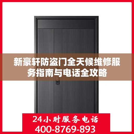 新豪轩防盗门全天候维修服务指南与电话全攻略