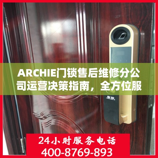 ARCHIE门锁售后维修分公司运营决策指南，全方位服务策略解析