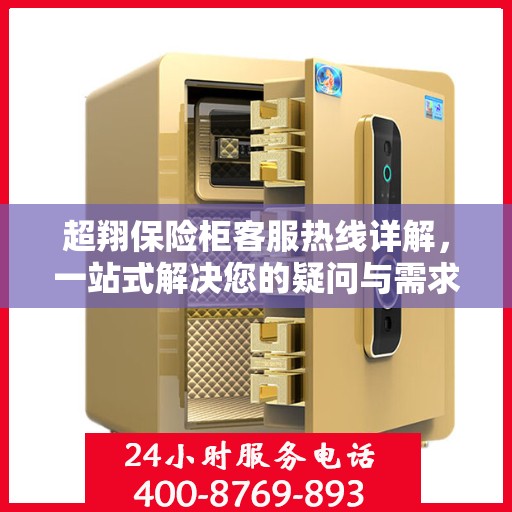 超翔保险柜客服热线详解，一站式解决您的疑问与需求