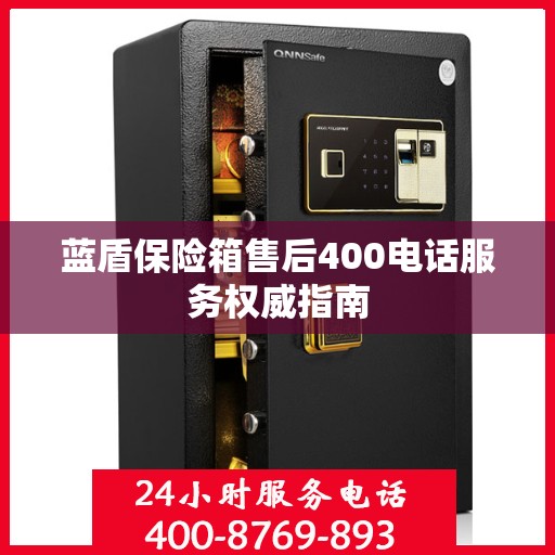 蓝盾保险箱售后400电话服务权威指南