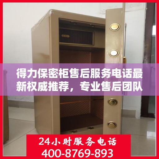 得力保密柜售后服务电话最新权威推荐，专业售后团队为您服务！