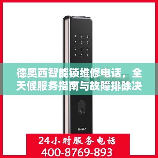 德奥西智能锁维修电话，全天候服务指南与故障排除决策支持