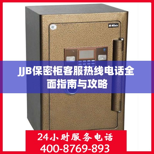 JJB保密柜客服热线电话全面指南与攻略
