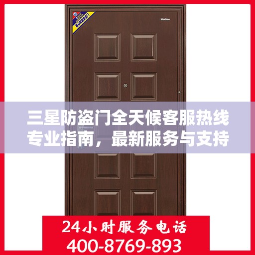 三星防盗门全天候客服热线专业指南，最新服务与支持攻略