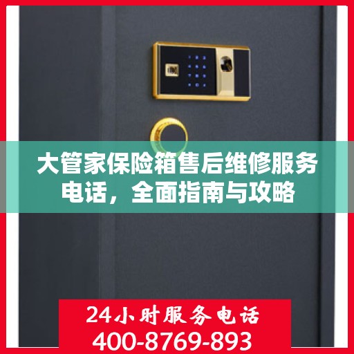 大管家保险箱售后维修服务电话，全面指南与攻略