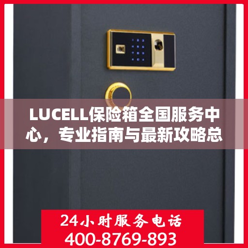 LUCELL保险箱全国服务中心，专业指南与最新攻略总览