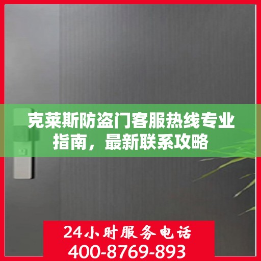 克莱斯防盗门客服热线专业指南，最新联系攻略
