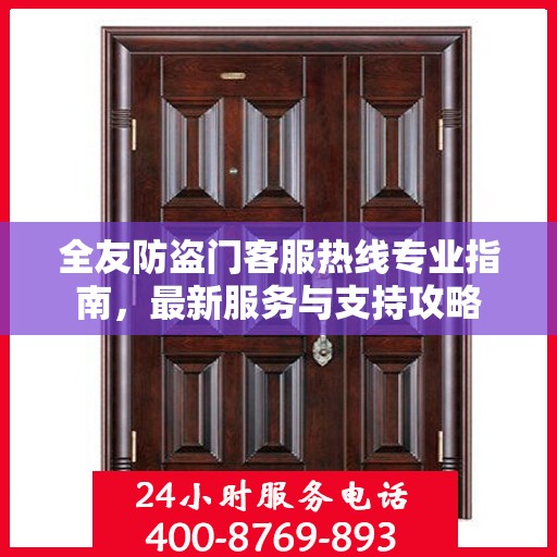 全友防盗门客服热线专业指南，最新服务与支持攻略