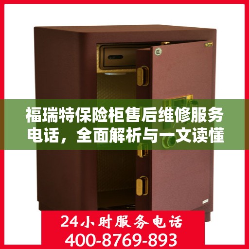 福瑞特保险柜售后维修服务电话，全面解析与一文读懂