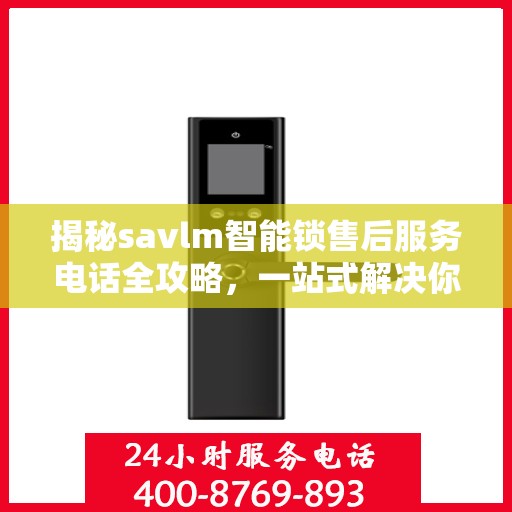 揭秘savlm智能锁售后服务电话全攻略，一站式解决你的疑问！