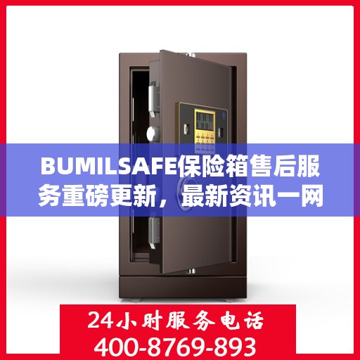 BUMILSAFE保险箱售后服务重磅更新，最新资讯一网打尽