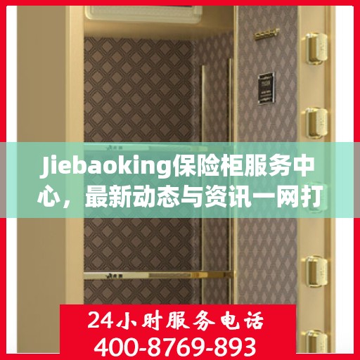 Jiebaoking保险柜服务中心，最新动态与资讯一网打尽