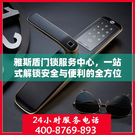 雅斯盾门锁服务中心，一站式解锁安全与便利的全方位指南