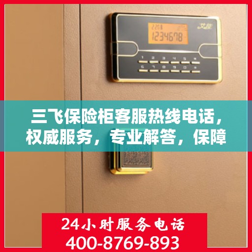 三飞保险柜客服热线电话，权威服务，专业解答，保障您的安全需求！