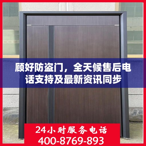 顾好防盗门，全天候售后电话支持及最新资讯同步