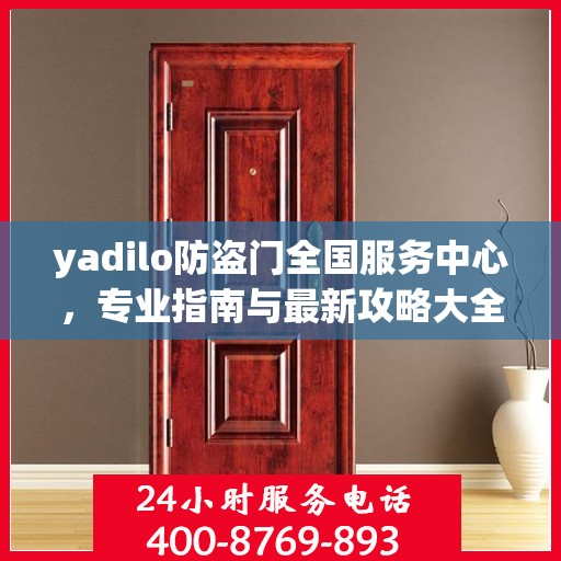 yadilo防盗门全国服务中心，专业指南与最新攻略大全