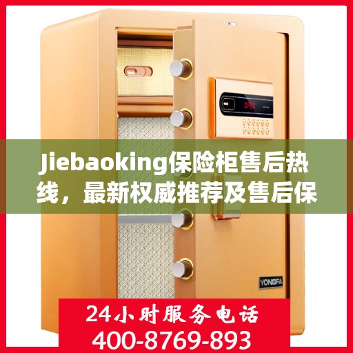 Jiebaoking保险柜售后热线，最新权威推荐及售后保障