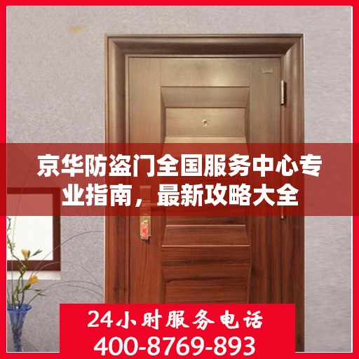 京华防盗门全国服务中心专业指南，最新攻略大全