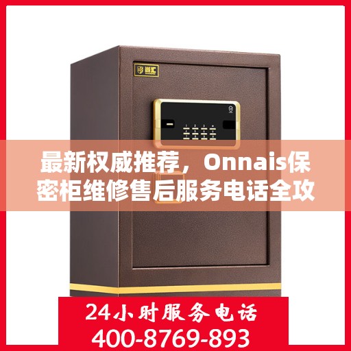 最新权威推荐，Onnais保密柜维修售后服务电话全攻略