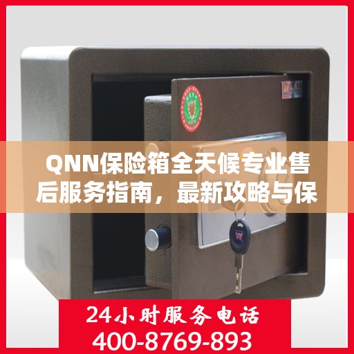 QNN保险箱全天候专业售后服务指南，最新攻略与保障