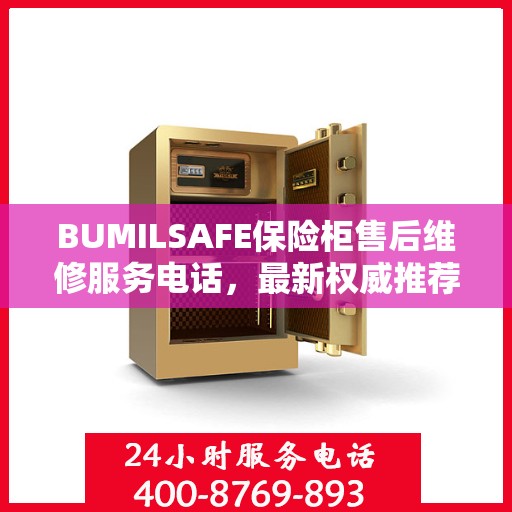 BUMILSAFE保险柜售后维修服务电话，最新权威推荐，快速响应您的需求！