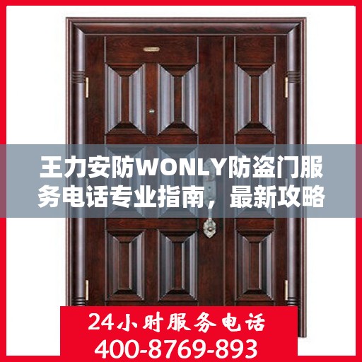 王力安防WONLY防盗门服务电话专业指南，最新攻略与联系方式揭秘