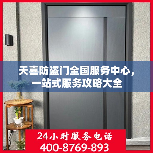 天喜防盗门全国服务中心，一站式服务攻略大全