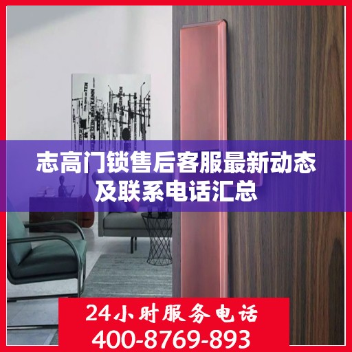 志高门锁售后客服最新动态及联系电话汇总
