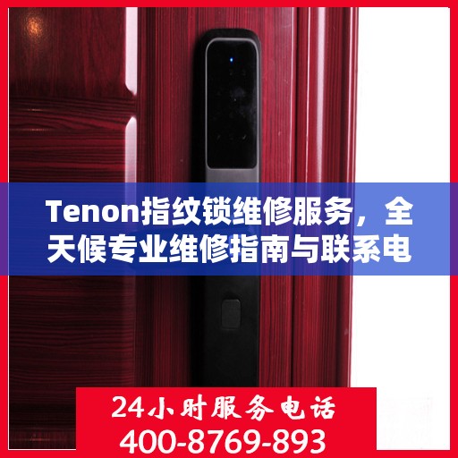 Tenon指纹锁维修服务，全天候专业维修指南与联系电话权威发布