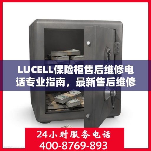LUCELL保险柜售后维修电话专业指南，最新售后维修攻略与联系方式