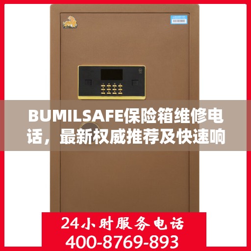 BUMILSAFE保险箱维修电话，最新权威推荐及快速响应服务