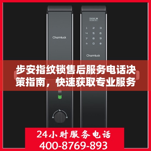 步安指纹锁售后服务电话决策指南，快速获取专业服务支持