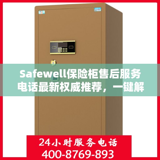 Safewell保险柜售后服务电话最新权威推荐，一键解决您的售后需求