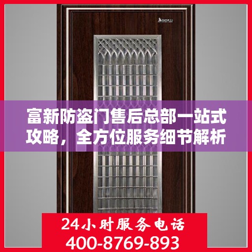富新防盗门售后总部一站式攻略，全方位服务细节解析