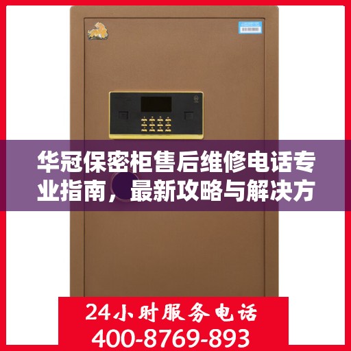 华冠保密柜售后维修电话专业指南，最新攻略与解决方案