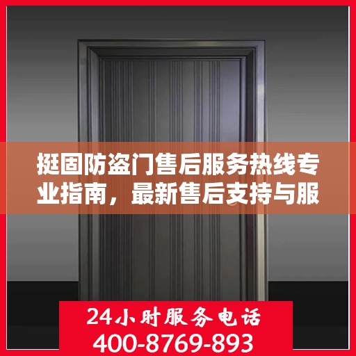 挺固防盗门售后服务热线专业指南，最新售后支持与服务攻略
