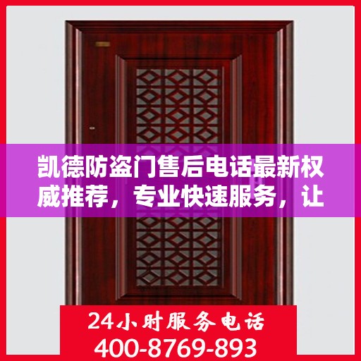 凯德防盗门售后电话最新权威推荐，专业快速服务，让您安心无忧