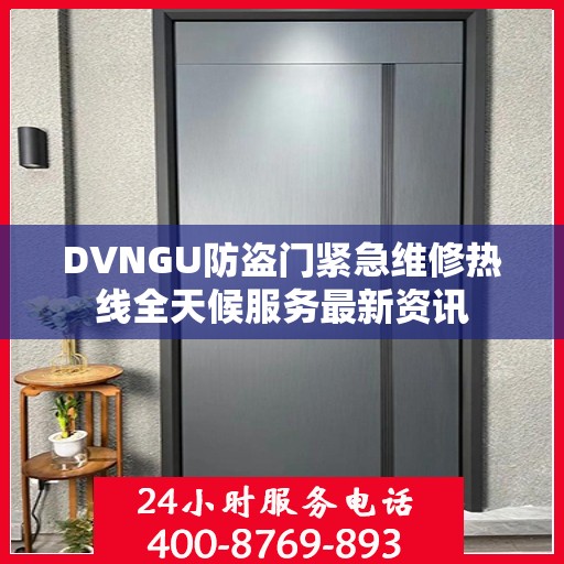 DVNGU防盗门紧急维修热线全天候服务最新资讯
