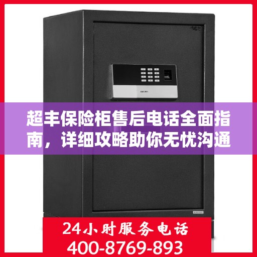 超丰保险柜售后电话全面指南，详细攻略助你无忧沟通！