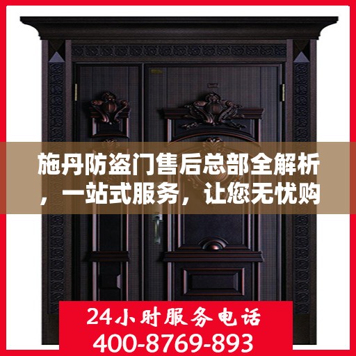 施丹防盗门售后总部全解析，一站式服务，让您无忧购锁！
